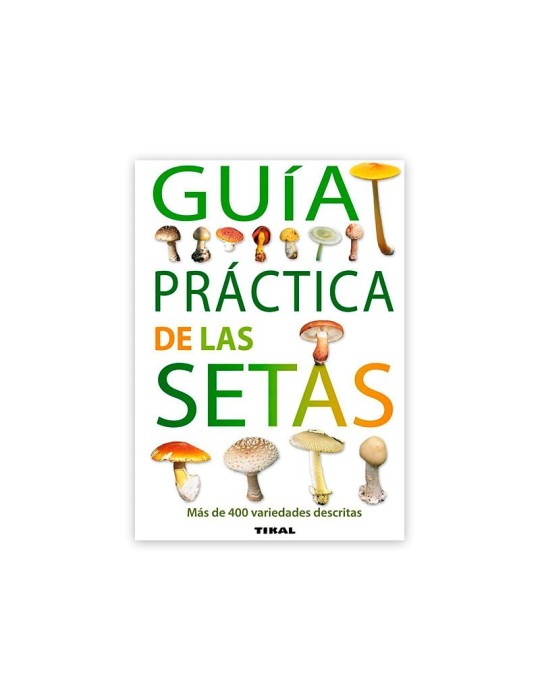 Guía práctica de las setas. Más de 400 variedades descritas Guía práctica de las setas. Más de 400 variedades descritas