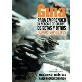 Guía para emprender un negocio de cultivo de setas y otros hongos saprófitos M. ROSAS ALCANTARA y P. RODRIGUEZ HIDALGO